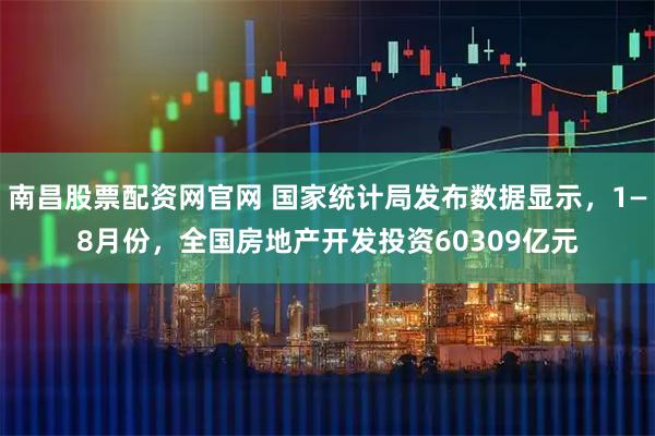 南昌股票配资网官网 国家统计局发布数据显示，1—8月份，全国房地产开发投资60309亿元
